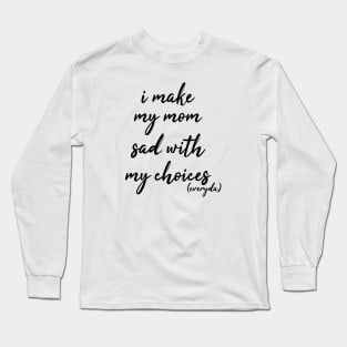 i make my mom sad with my choices everyday Long Sleeve T-Shirt